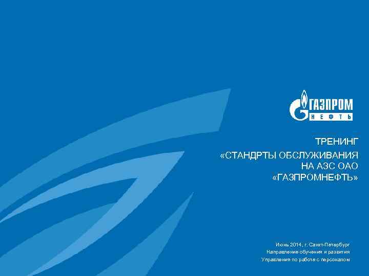 ТРЕНИНГ «СТАНДРТЫ ОБСЛУЖИВАНИЯ НА АЗС ОАО «ГАЗПРОМНЕФТЬ» Июнь 2014, г. Санкт-Петербург Направление обучения и