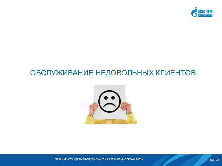 ОБСЛУЖИВАНИЕ НЕДОВОЛЬНЫХ КЛИЕНТОВ ТРЕНИНГ «СТАНДРТЫ ОБСЛУЖИВАНИЯ НА АЗС ОАО «ГАЗПРОМНЕФТЬ» Стр. 23 