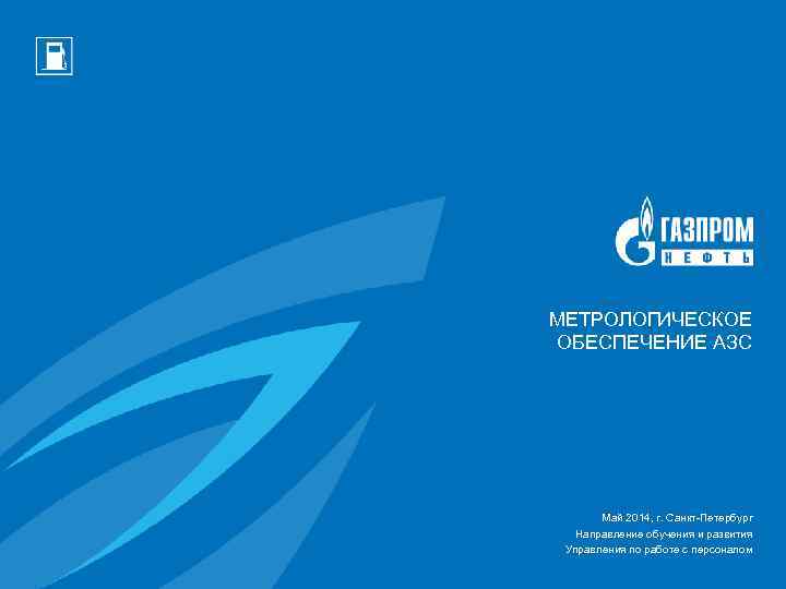 МЕТРОЛОГИЧЕСКОЕ ОБЕСПЕЧЕНИЕ АЗС Май 2014, г. Санкт-Петербург Направление обучения и развития Управления по работе