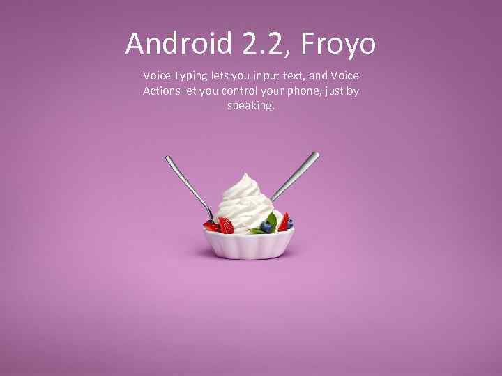 Android 2. 2, Froyo Voice Typing lets you input text, and Voice Actions let