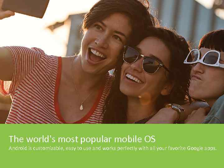 The world's most popular mobile OS Android is customizable, easy to use and works