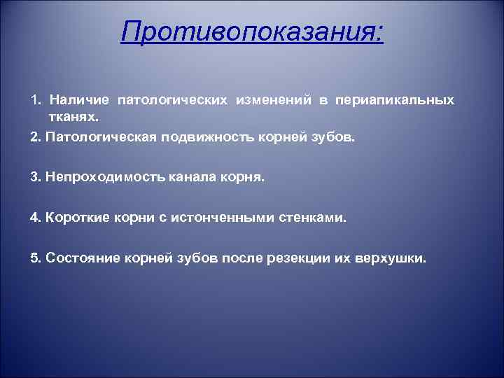 Противопоказания: 1. Наличие патологических изменений в периапикальных тканях. 2. Патологическая подвижность корней зубов. 3.