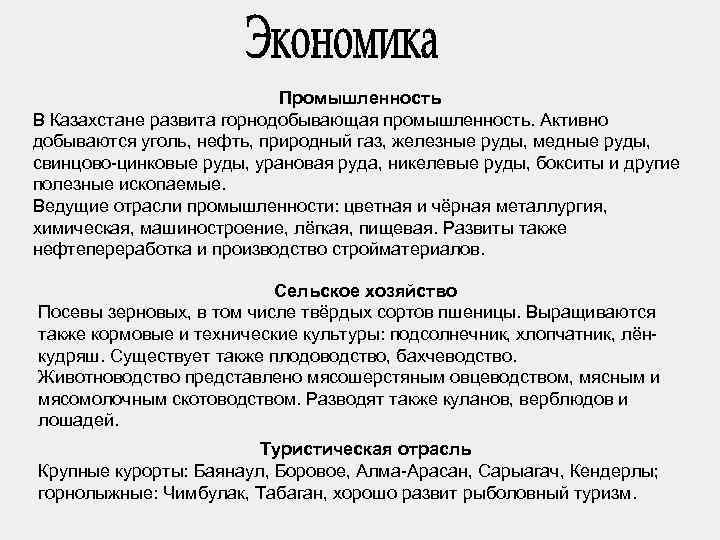 Промышленность В Казахстане развита горнодобывающая промышленность. Активно добываются уголь, нефть, природный газ, железные руды,