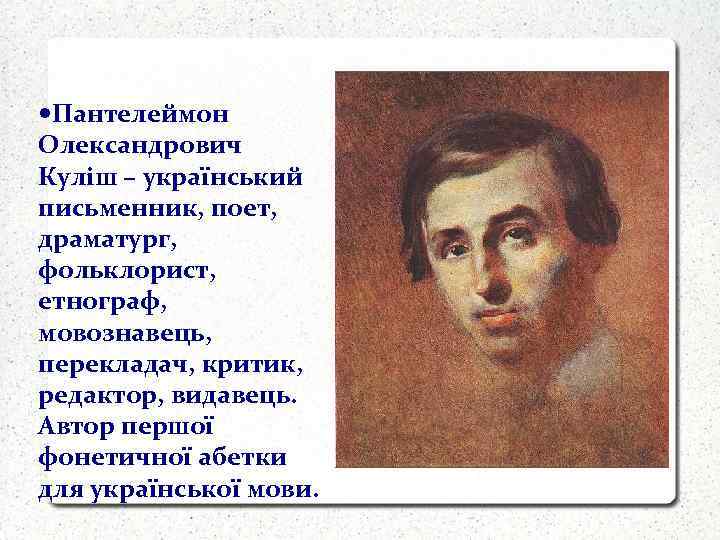  Пантелеймон Олександрович Куліш – український письменник, поет, драматург, фольклорист, етнограф, мовознавець, перекладач, критик,