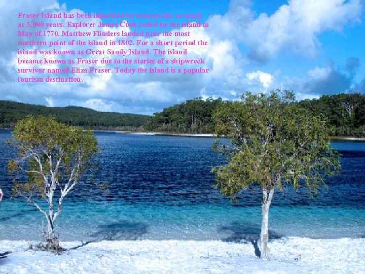 Fraser Island has been inhabited by humans for as much as 5, 000 years.