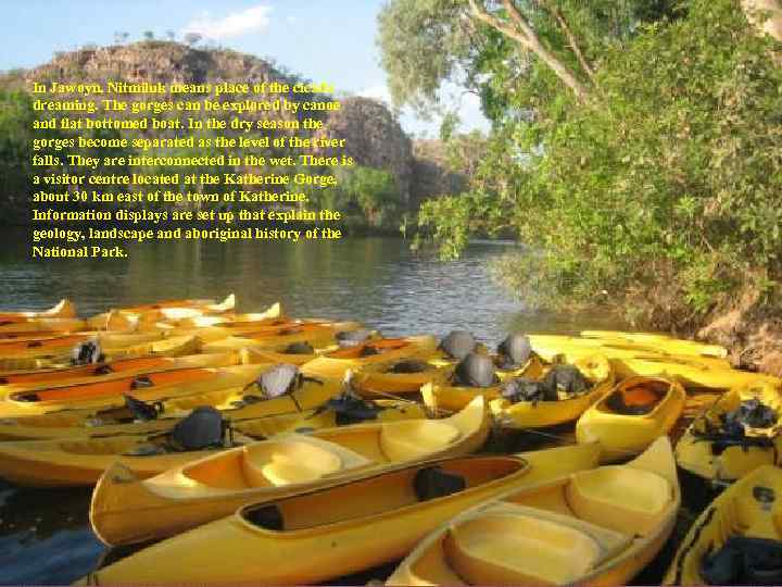 In Jawoyn, Nitmiluk means place of the cicada dreaming. The gorges can be explored