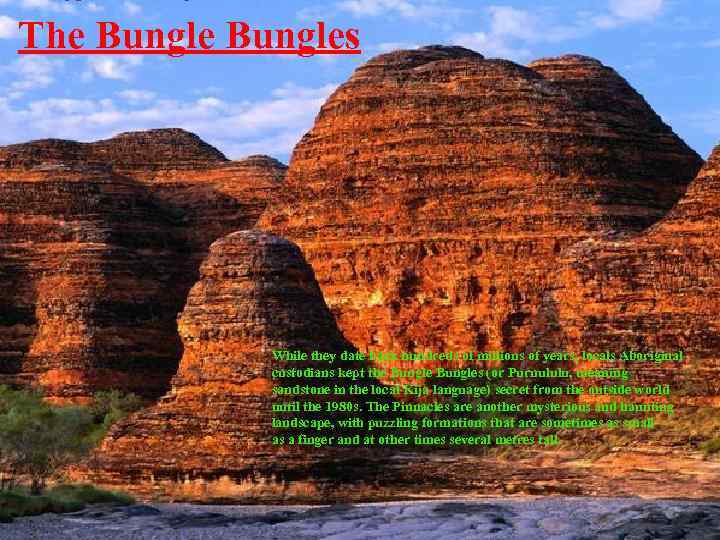 The Bungles While they date back hundreds of millions of years, locals Aboriginal custodians