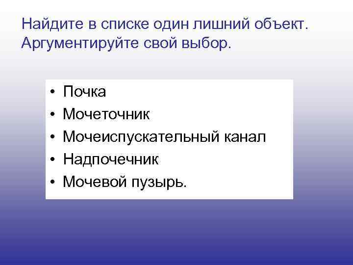 Найдите в списке один лишний объект. Аргументируйте свой выбор. • • • Почка Мочеточник