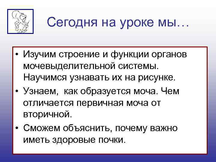 Сегодня на уроке мы… • Изучим строение и функции органов мочевыделительной системы. Научимся узнавать