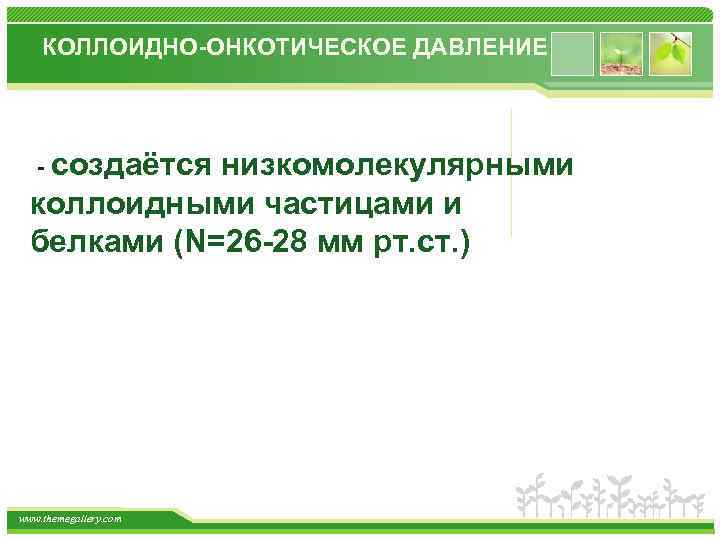 КОЛЛОИДНО-ОНКОТИЧЕСКОЕ ДАВЛЕНИЕ - создаётся низкомолекулярными коллоидными частицами и белками (N=26 -28 мм рт. ст.