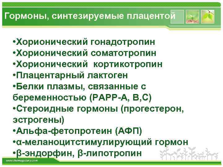 Гормоны, синтезируемые плацентой • Хорионический гонадотропин • Хорионический соматотропин • Хорионический кортикотропин • Плацентарный