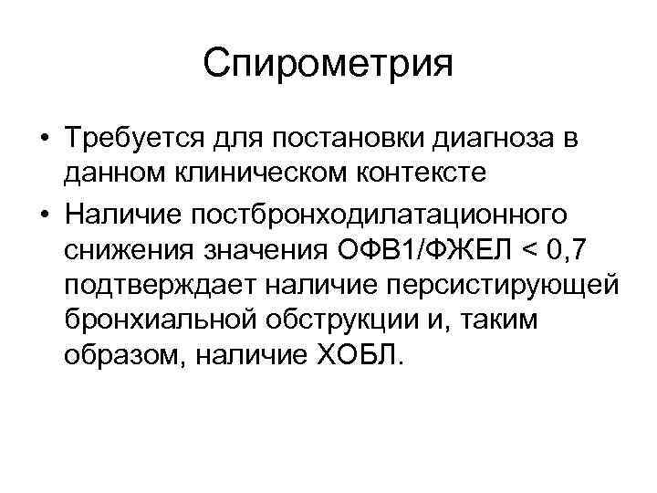 Спирометрия • Требуется для постановки диагноза в данном клиническом контексте • Наличие постбронходилатационного снижения