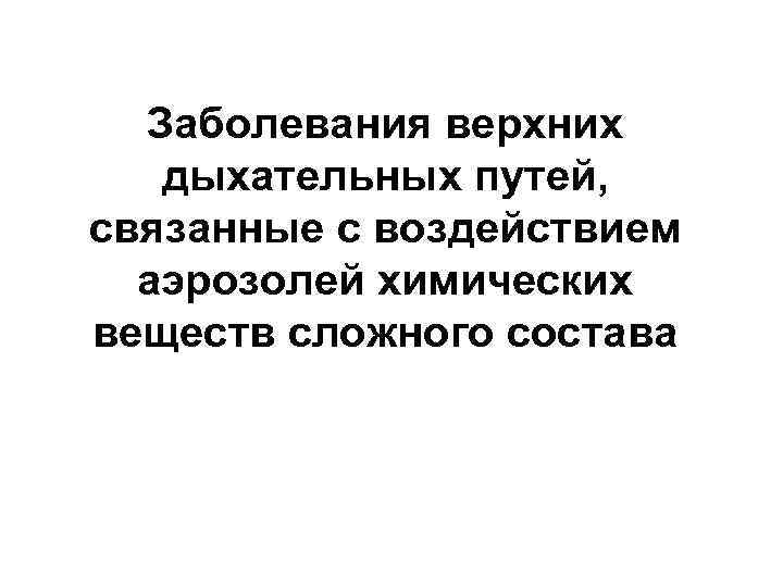 Заболевания верхних дыхательных путей, связанные с воздействием аэрозолей химических веществ сложного состава 