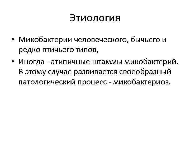 Этиология • Микобактерии человеческого, бычьего и редко птичьего типов, • Иногда - атипичные штаммы