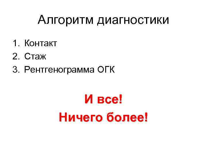 Алгоритм диагностики 1. Контакт 2. Стаж 3. Рентгенограмма ОГК И все! Ничего более! 