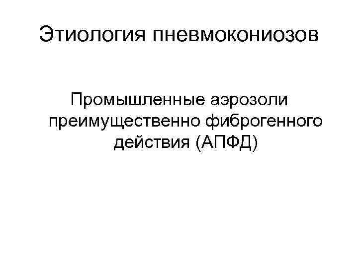 Этиология пневмокониозов Промышленные аэрозоли преимущественно фиброгенного действия (АПФД) 