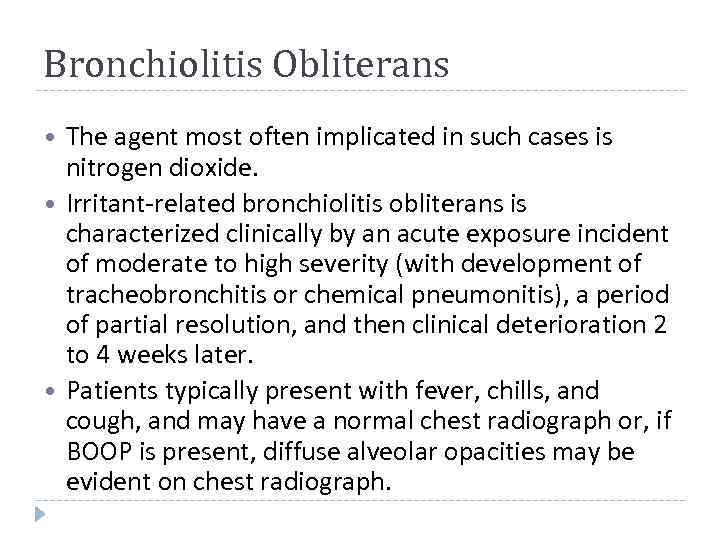 Bronchiolitis Obliterans The agent most often implicated in such cases is nitrogen dioxide. Irritant-related