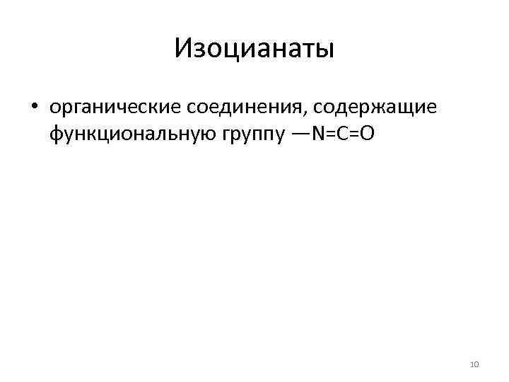 Изоцианаты • органические соединения, содержащие функциональную группу —N=C=O 10 