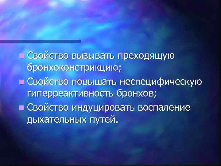 n Свойство вызывать преходящую бронхоконстрикцию; n Свойство повышать неспецифическую гиперреактивность бронхов; n Свойство индуцировать