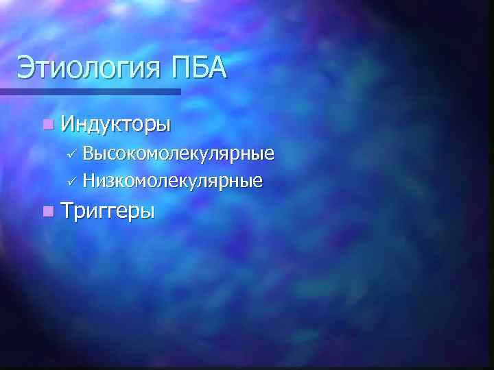 Этиология ПБА n Индукторы ü Высокомолекулярные ü Низкомолекулярные n Триггеры 