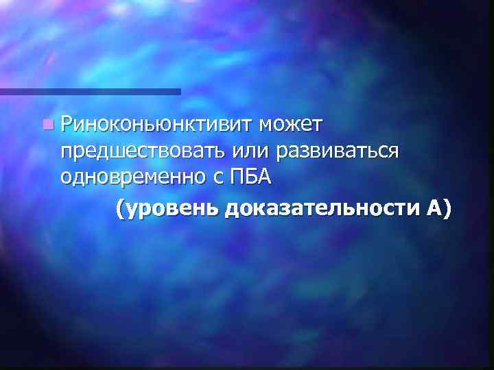 n Риноконьюнктивит может предшествовать или развиваться одновременно с ПБА (уровень доказательности А) 