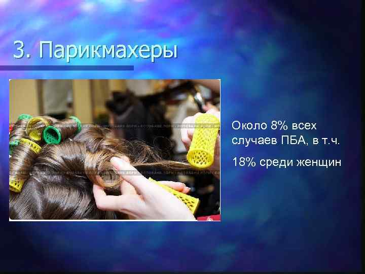 3. Парикмахеры Около 8% всех случаев ПБА, в т. ч. 18% среди женщин 