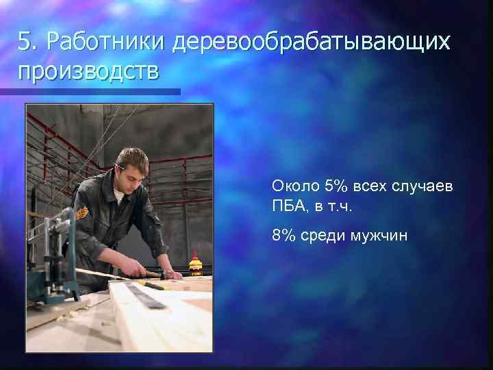 5. Работники деревообрабатывающих производств Около 5% всех случаев ПБА, в т. ч. 8% среди