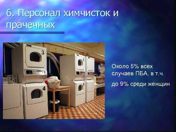 6. Персонал химчисток и прачечных Около 5% всех случаев ПБА, в т. ч. до