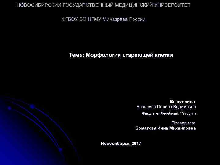 НОВОСИБИРСКИЙ ГОСУДАРСТВЕННЫЙ МЕДИЦИНСКИЙ УНИВЕРСИТЕТ ФГБОУ ВО НГМУ Минздрава России Тема: Морфология стареющей клетки Выполнила: