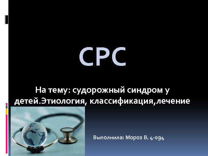 СРС На тему: судорожный синдром у детей. Этиология, классификация, лечение Выполнила: Мороз В. 4