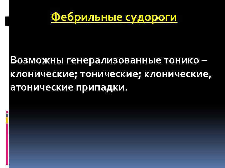 Фебрильные судороги Возможны генерализованные тонико – клонические; тонические; клонические, атонические припадки. 