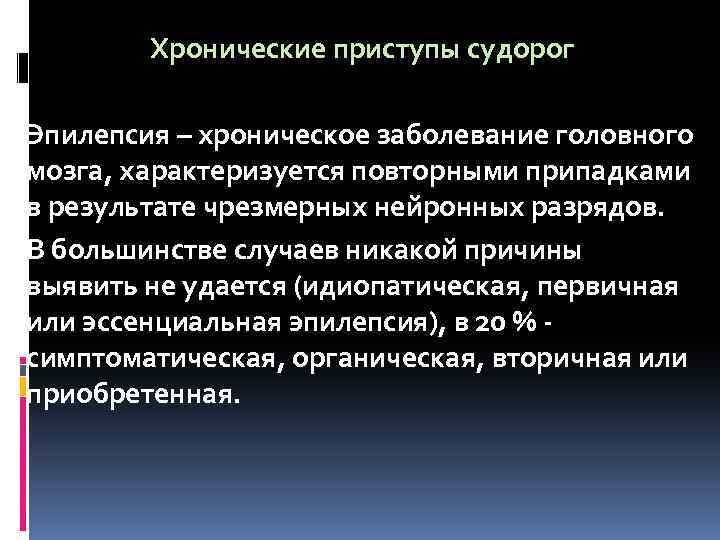 Хронические приступы судорог Эпилепсия – хроническое заболевание головного мозга, характеризуется повторными припадками в результате