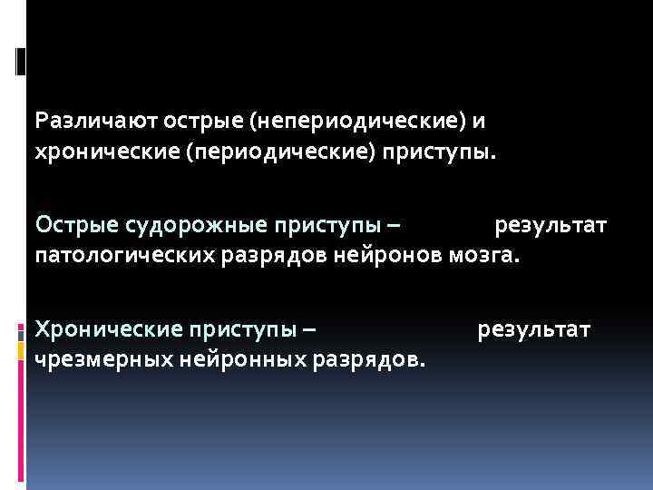 Различают острые (непериодические) и хронические (периодические) приступы. Острые судорожные приступы – результат патологических разрядов