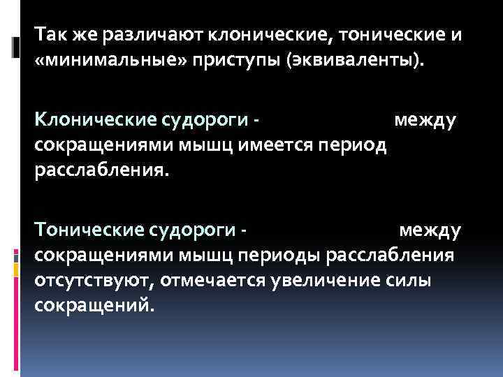 Так же различают клонические, тонические и «минимальные» приступы (эквиваленты). Клонические судороги между сокращениями мышц