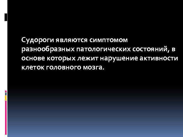 Судороги являются симптомом разнообразных патологических состояний, в основе которых лежит нарушение активности клеток головного