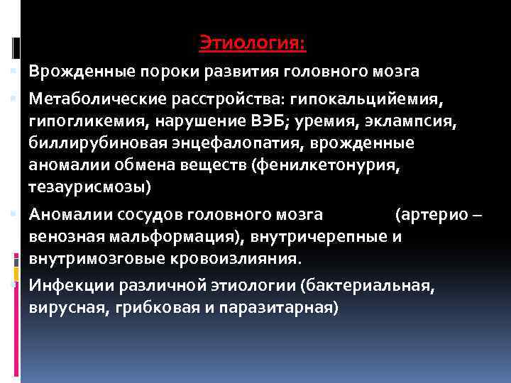 Этиология: § Врожденные пороки развития головного мозга § Метаболические расстройства: гипокальцийемия, гипогликемия, нарушение ВЭБ;