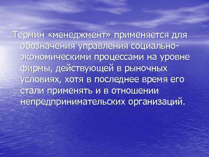 Термин «менеджмент» применяется для обозначения управления социальноэкономическими процессами на уровне фирмы, действующей в рыночных