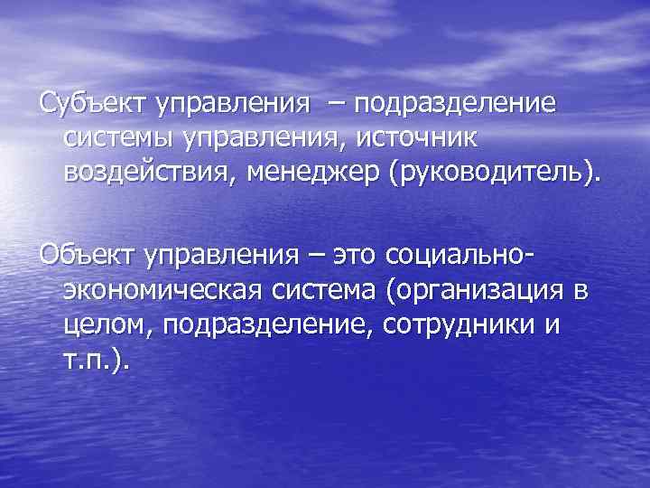 Субъект управления – подразделение системы управления, источник воздействия, менеджер (руководитель). Объект управления – это