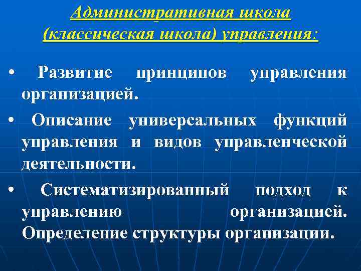 Административная школа (классическая школа) управления: • Развитие принципов управления организацией. • Описание универсальных функций