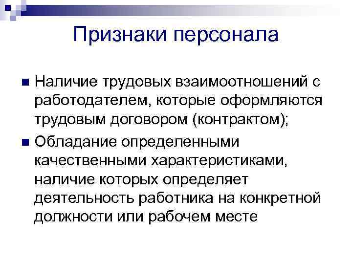 Признаки персонала Наличие трудовых взаимоотношений с работодателем, которые оформляются трудовым договором (контрактом); n Обладание