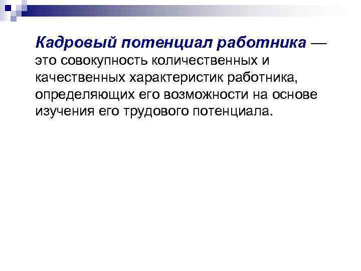 Кадровый потенциал работника — это совокупность количественных и качественных характеристик работника, определяющих его возможности