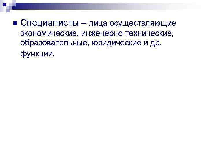 n Специалисты – лица осуществляющие экономические, инженерно технические, образовательные, юридические и др. функции. 
