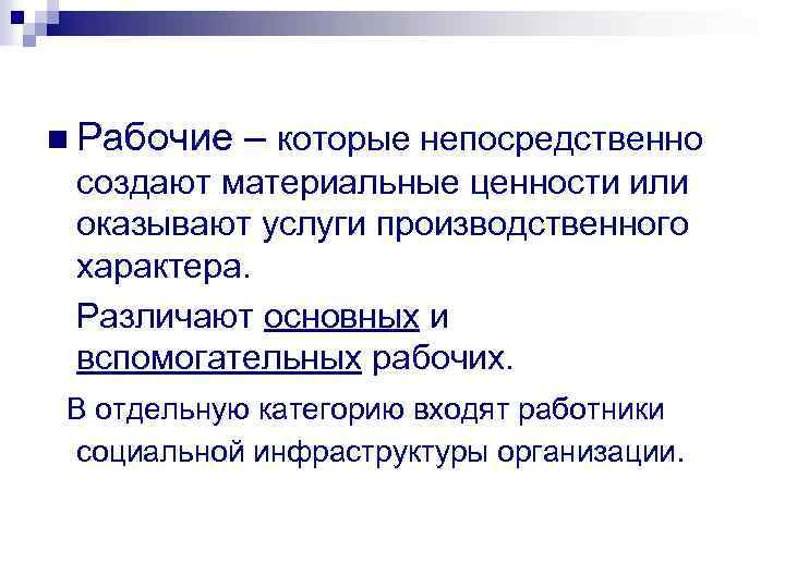 n Рабочие – которые непосредственно создают материальные ценности или оказывают услуги производственного характера. Различают