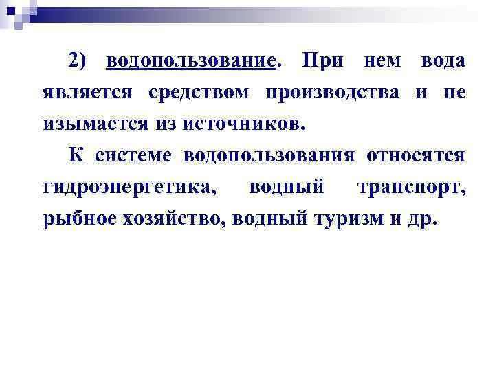 2) водопользование. При нем вода является средством производства и не изымается из источников. К