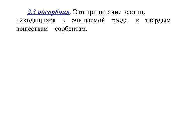 2. 3 адсорбция. Это прилипание частиц, находящихся в очищаемой среде, к твердым веществам –