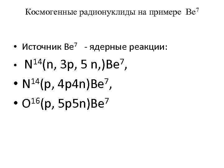 Космогенные радионуклиды на примере Ве 7 • Источник Ве 7 - ядерные реакции: N