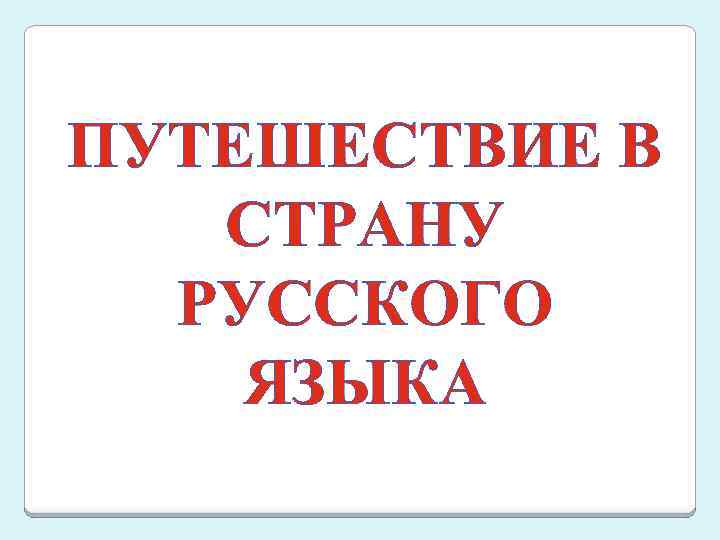 ПУТЕШЕСТВИЕ В СТРАНУ РУССКОГО ЯЗЫКА 