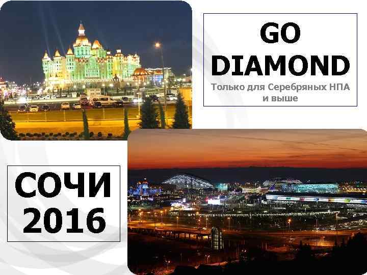 GO DIAMOND Только для Серебряных НПА и выше СОЧИ 2016 