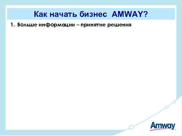 Как начать бизнес AMWAY? 1. Больше информации – принятие решения 