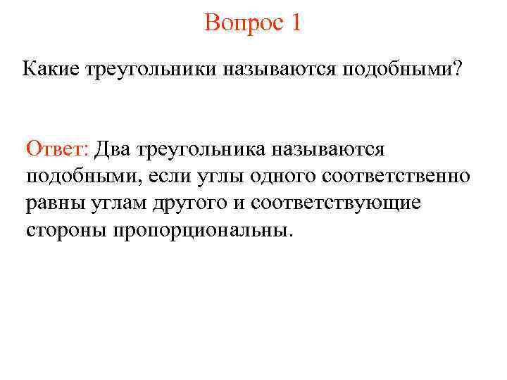 Вопрос 1 Какие треугольники называются подобными? Ответ: Два треугольника называются подобными, если углы одного